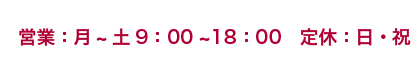 営業：月～土　9：00～18：00　（定休日：日・祝）